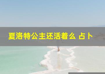 夏洛特公主还活着么 占卜